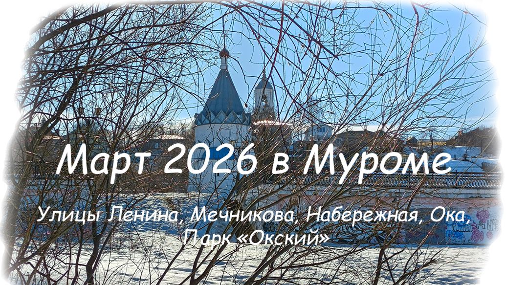 Март 2026 в Муроме - Улицы Ленина, Мечникова, Набережная, Ока, Парк Окский (Автор Tiger49234)