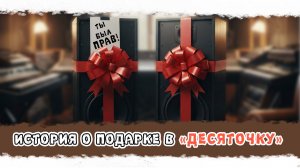 "ТЫ БЫЛ ПРАВ!" История о подарке в ДЕСЯТОЧКУ