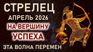Стрелец. Апрель шаги на вершину успеха. Волна перемен и пробуждения. Гороскоп апрель 2026 Стрелец