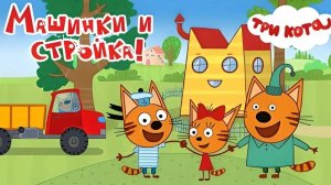 ТРИ КОТА. СТРОИТЕЛЬНЫЕ МАШИНЫ