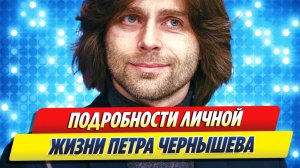 Раскрыты подробности личной жизни Петра Чернышёва 🔥 Новости Шоу Бизнеса