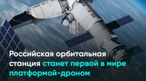 Российская орбитальная станция станет первой в мире платформой-дроном