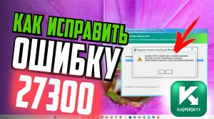 Как исправить ошибку 27300 при установке Касперского
