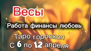 ВЕСЫ таро-прогноз с 6 по 12 апреля 💕