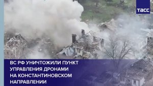 ВС РФ уничтожили пункт управления дронами на константиновском направлении