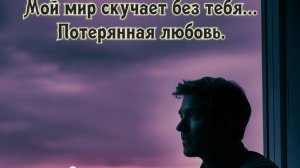 Мой мир скучает без тебя... Потерянная любовь. Премьера прозы!