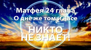 Матфея 24 глава - О дне же том и часе никто не знает