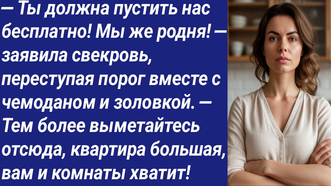 Истории со Смыслом Ты должна пустить нас бесплатно! Мы же родня!  заявила свекровь переступая..