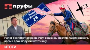 Налет беспилотников на Уфу, башкиры против Жириновского, новый срок мэру-схематознику