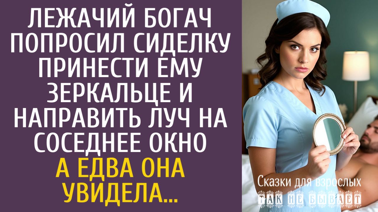 Истории из жизни Лежачий богач попросил сиделку принести зеркальце и направить луч на соседнее окно…