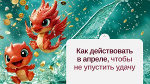Как действовать в апреле, чтобы не упустить удачу
