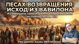 ПЕСАХ ВОЗВРАЩЕНИЯ. ИСХОД ИЗ ВАВИЛОНА