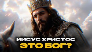 ИИСУС ХРИСТОС - БОГ? Что Библия говорит об этом?
