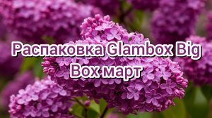 Распаковка коробочки красоты Glambox Big Box март/26