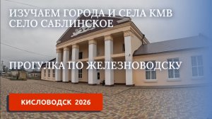 ИЗУЧАЕМ ГОРОДА И СЕЛА КАВМИНВОД. СЕЛО САБЛИНСКОЕ. ПРОГУЛКА ПО ЖЕЛЕЗНОВОДСКУ
