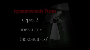 Приключения Ромы серия 2, новый дом (наконец-то)