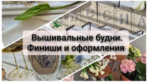 Вышивальные будни. Финиши о оформления. Покупки и продвижения