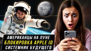 Блокировка Apple ID | Американцы на Луне | Системник будущего