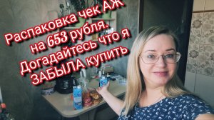 Распаковка чек АЖ на 653 рубля. Догадайтесь что я ЗАБЫЛА купить