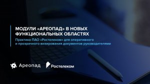 Модули Ареопад в новых функциональных областях. Практика ПАО «Ростелеком» для визирования документов