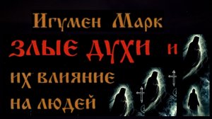 ЗЛЫЕ ДУХИ И ИХ ВЛИЯНИЕ НА ЛЮДЕЙ..ДУХОВНЫЕ СРЕДСТВА БОРЬБЫ С НИМИ..ИГУМЕН МАРК