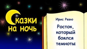 Сказка на ночь «Росток, который боялся темноты…» (автор Ирис Ревю). Слушать