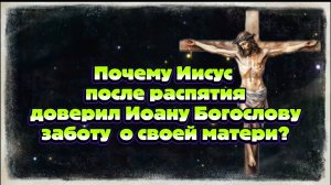 Ирина ПодзороваПочему Иисус Христос после распятия доверил Иоану Богослову заботу о матери03-04-2026