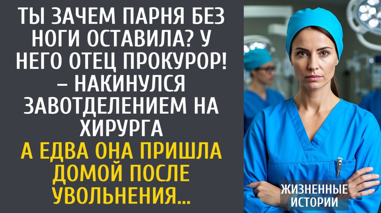 истории из жизни Ты зачем парня без ноги оставила? У него отец прокурор! – накинулся завотделением…