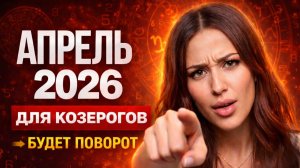 ЧТО ЖДЕТ КОЗЕРОГОВ В АПРЕЛЕ 2026?