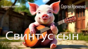 Шуточная песенка "Свинтус сын". Стихи Сергей Яременко, исполняет ИИ