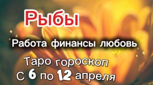 РЫБЫ таро-прогноз с 6 по 12 апреля 💕