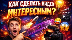 Как сделать видео ИНТЕРЕСНЫМ?