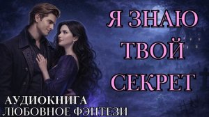 ЛЮБОВНОЕ ФЭНТЕЗИ:  Я ЗНАЮ ТВОЙ СЕКРЕТ СЛУШАТЬ АУДИОКНИГА