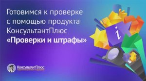 Кейс для юристов "Готовимся к проверке с помощью продукта КонсультантПлюс ﹤Проверки и штрафы﹥"