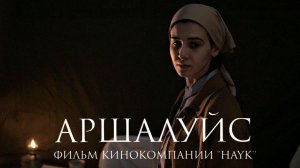 Фильм «АРШАЛУЙС» | Кинокомпания HAYK