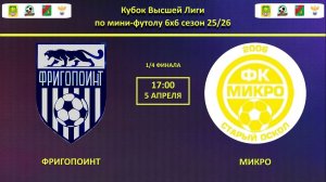ФРИГОПОИНТ -- МИКРО | 1/4 финала Кубок Высшей Лиги |