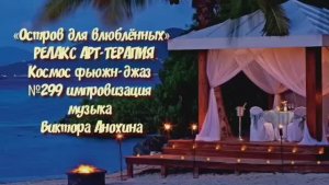 МУЗЫКА РЕЛАКС АРТ-ТЕРАПИЯ «Остров для влюблённых»№299 ИМПРОВИЗАЦИЯ композитор Виктор Анохин #newjazz