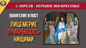 5 Апреля Лицемерие прикрываясь нищими и страшная ошибка толпы. Вход Господень в Иерусалим