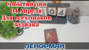 События дня 04.04.26 Для всех знаков Зодиака/Таро Прогноз/ЛЕНОРМАН