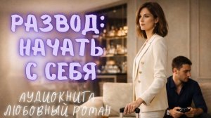 РАЗВОД: НАЧАТЬ С СЕБЯ: СЛУШАТЬ АУДИОКНИГА ЛЮБОВНЫЙ РОМАН