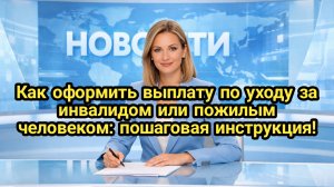 Как оформить выплату по уходу за инвалидом или пожилым человеком: пошаговая инструкция