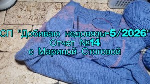СП "Добиваю недовязы - 5 / 2026" Отчет №14 с Мариной Стоговой