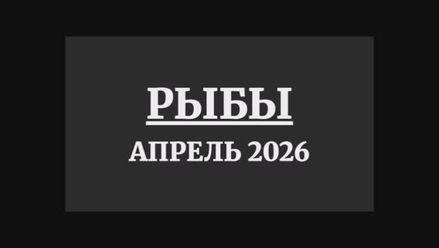 РЫБЫ ГОРОСКОП НА АПРЕЛЬ 2026 ГОДА
