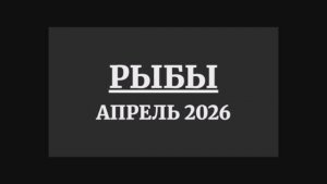 РЫБЫ ГОРОСКОП НА АПРЕЛЬ 2026 ГОДА