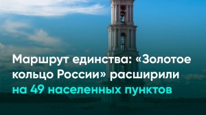 Маршрут единства: «Золотое кольцо России» расширили на 49 населенных пунктов