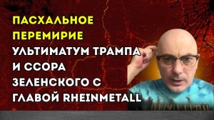 Гаспарян – Пасхальное перемирие, ультиматум Трампа и ссора Зеленского с главой Rheinmetall