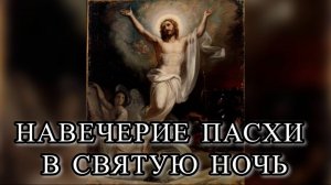 НАВЕЧЕРИЕ ПАСХИ В СВЯТУЮ НОЧЬ