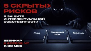 Вебинар от 02.04 "5 скрытых рисков в защите интеллектуальной собственности"