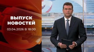 Выпуск новостей в 18:00 от 03.04.2026