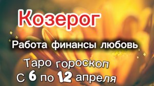 КОЗЕРОГ таро-прогноз с 6 по 12 апреля 💕
